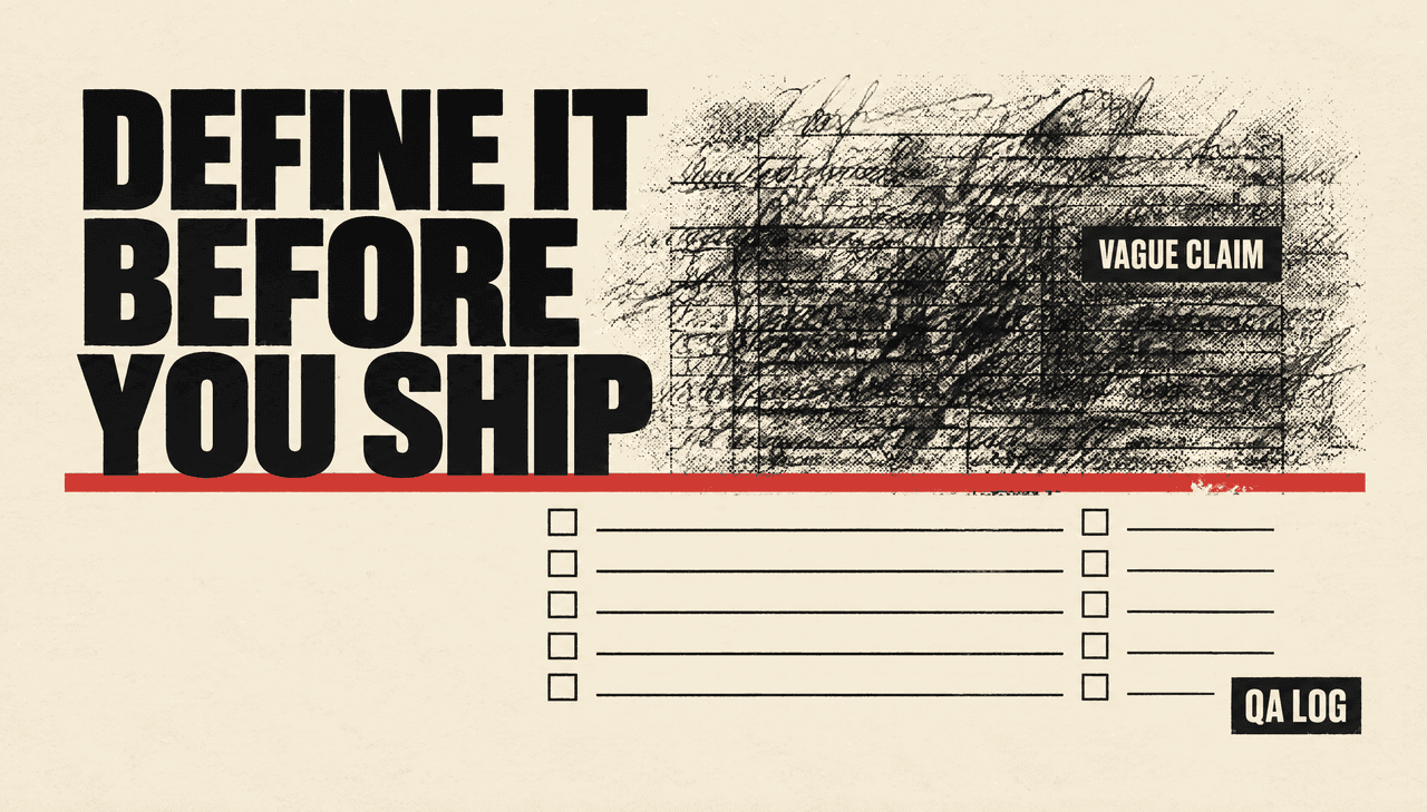 Screenprinted poster on cream paper: an oversized ink-black condensed headline reading "Define it before you ship" crosses a hard vermilion rule that cuts a smudged, illegible mass of contact rows labelled "Vague claim" above from crisp ticked ledger rows with a stamped "QA log" below.